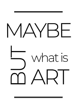 Maybe But What Is Art