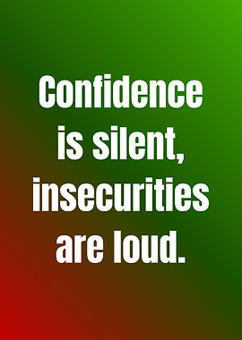 Confidence is silent, insecurities are loud