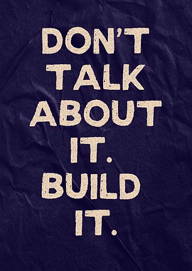 Don't Talk About It. Build It.