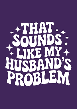 That Sounds Like My Husband's Problem
