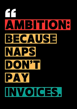 Ambition: Because Naps Don't Pay Invoices