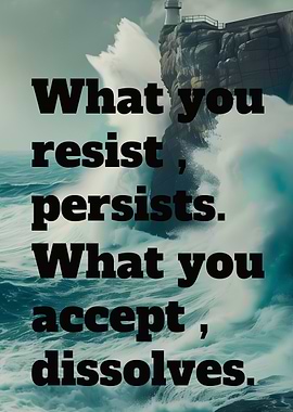 What you resist , persists . What you accept , dissolves