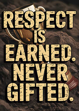 Respect is Earned, Never Gifted