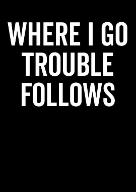Where I Go Trouble Follows