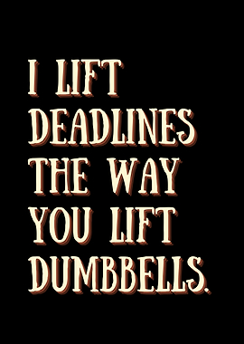 I Lift Deadlines The way you lift dumbbells