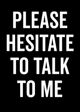 Please Hesitate To Talk To Me