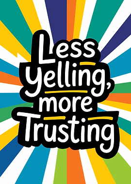 Less Yelling, More Trusting