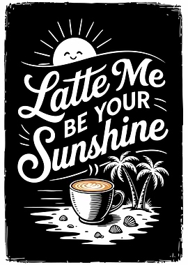 Latte Me Be Your Sunshine