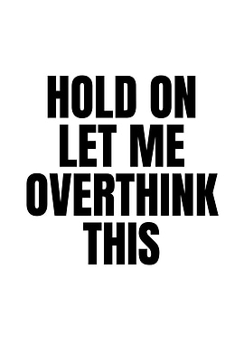 Hold On Let Me Overthink This