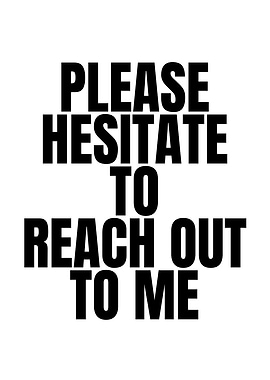 Please Hesitate To Reach Out