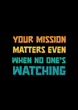 Your Mission Matters Even When No One's Watching Inspirational Quote