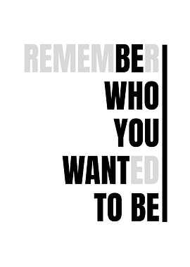 Remember Who You Wanted To Be