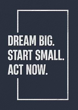 Dream Big, Start Small, Act Now