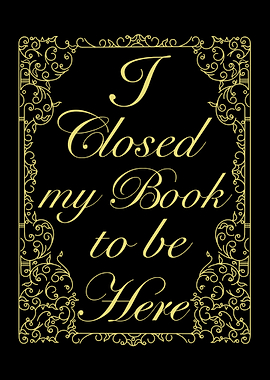 I Closed my Book to be Here