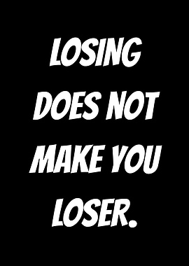 Losing Does Not Make You Loser