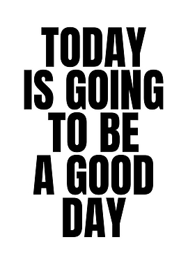 Today is going to be good