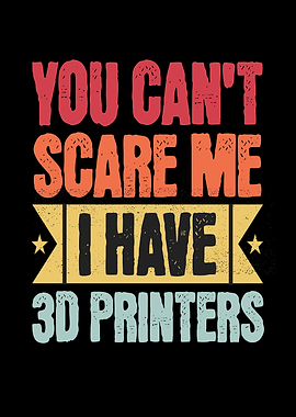You Can't Scare Me 3D Printers