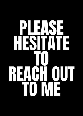 Please Hesitate To Reach Out To Me