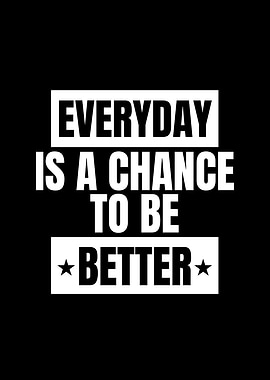 Everyday is a chance to be better