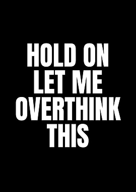 Hold On Let Me Overthink This