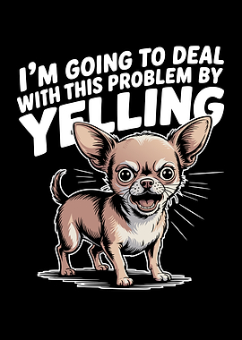 Deal With Problems By Yelling Chihuahua