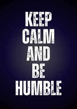 Keep Calm and Be Humble