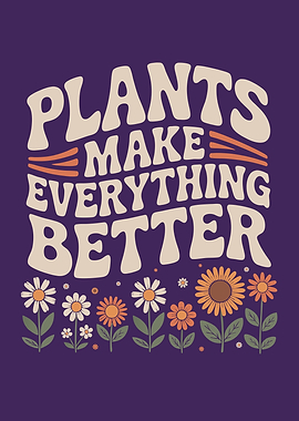 Plants Make Everything Better Flowers