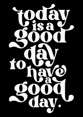 today is a good day to have a good day