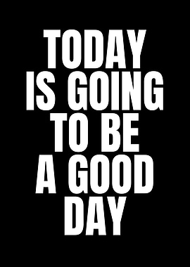 Today is going to be good day