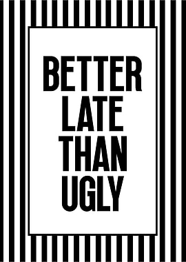 Better Late Than Ugly