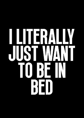 I Literally Just Want To Be In Bed