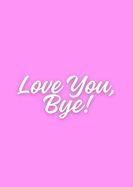 Love You, Bye!