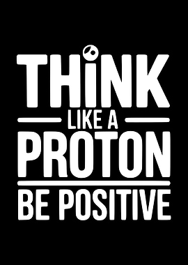 Think Like a Proton, Be Positive