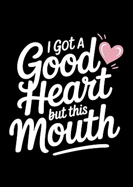 I Got A Good Heart But This Mouth Funny