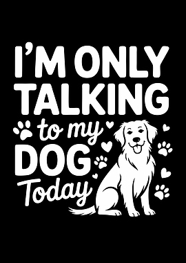 I'm Only Talking to My Dog Today