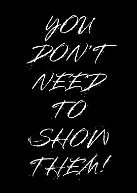 You Don't Need To Show Them!