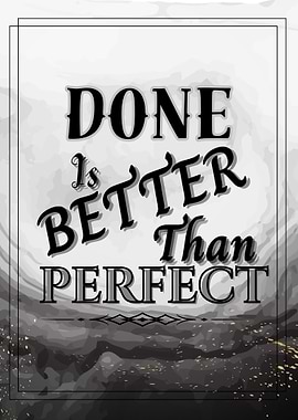 Done is Better Than Perfect