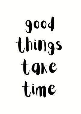 Good Things Take Time