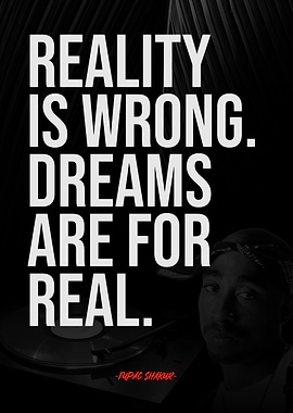 Reality is Wrong, Dreams are Real. TUPAC SHAKUR QUOTE