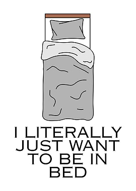 I Literally Just Want To Bed