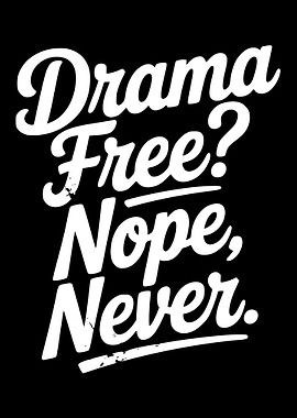 Drama Free? Nope, Never.