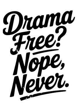 Drama Free? Nope, Never.