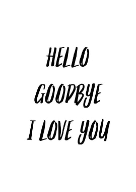 Hello Goodbye I Love You