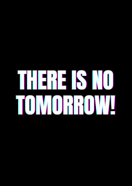 There is no tomorrow