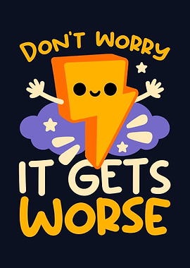 Don't Worry, It Gets Worse