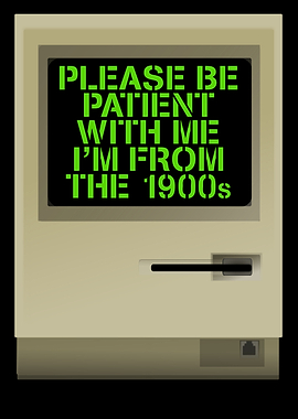 Please Be Patient With Me I'm From The 1900s
