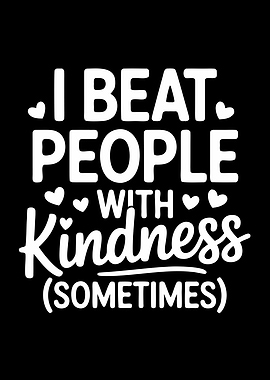 I Beat People With Kindness Funny