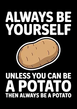 Always Be Yourself, Unless Potato