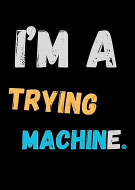 I'm a Trying Machine