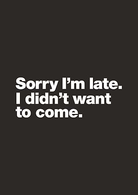 Sorry I'm late. I didn't want to come.